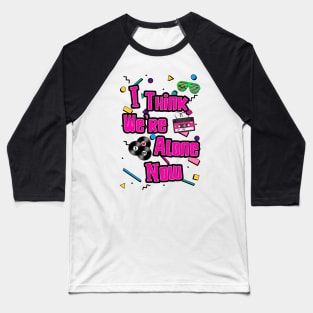 I Think We're Alone Now Baseball T-Shirt